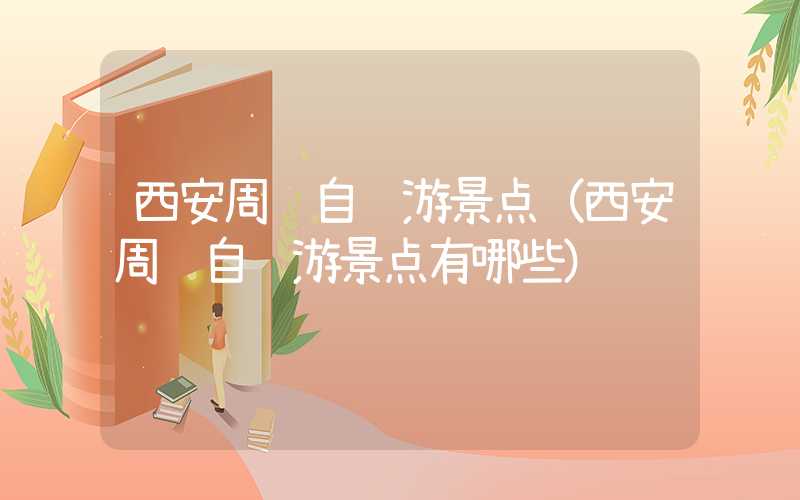 西安周边自驾游景点(西安周边自驾游景点有哪些)