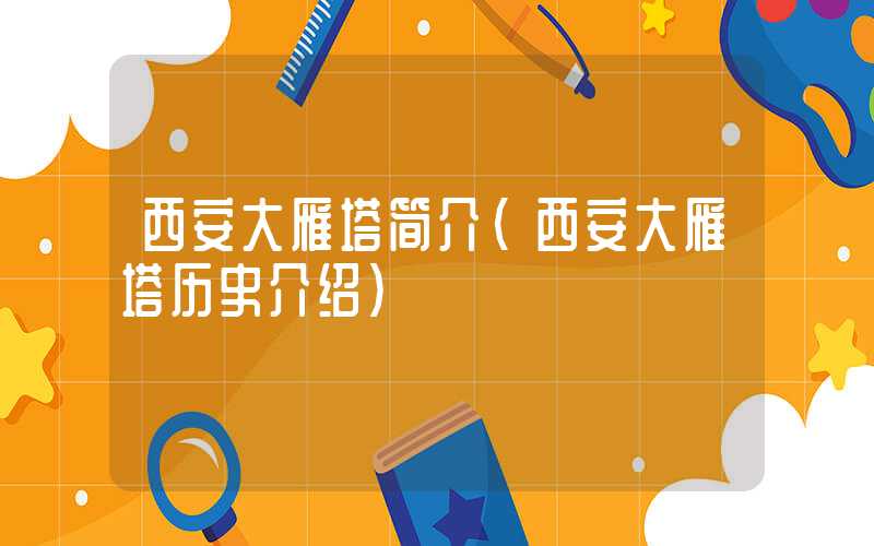 西安大雁塔简介（西安大雁塔历史介绍）