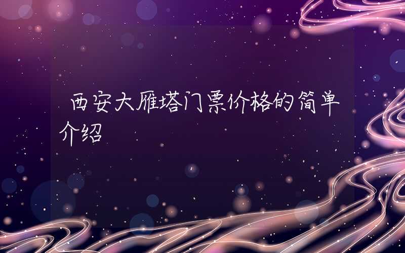 西安大雁塔门票价格的简单介绍