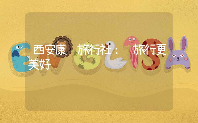 西安康辉旅行社:让旅行更美好