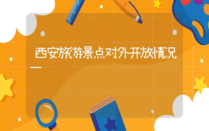 西安旅游景点对外开放情况一览