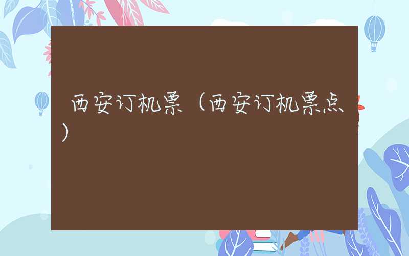 西安订机票（西安订机票点）