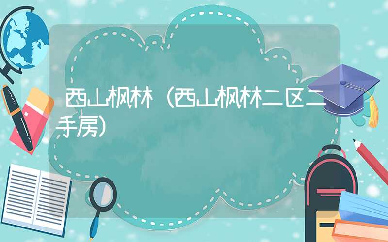 西山枫林（西山枫林二区二手房）
