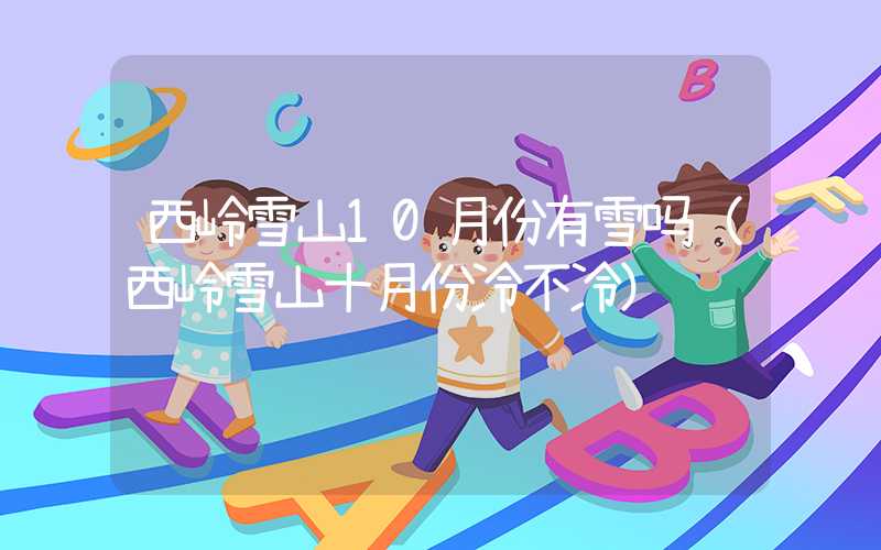 西岭雪山10月份有雪吗(西岭雪山十月份冷不冷)