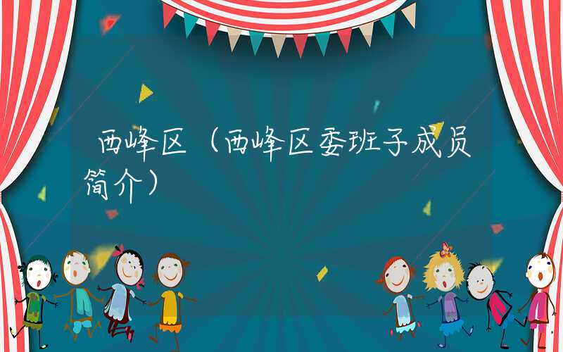 西峰区（西峰区委班子成员简介）