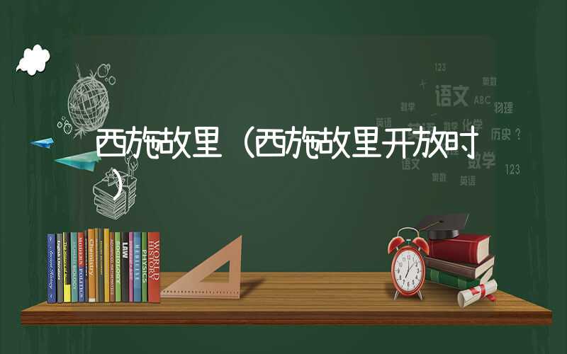 西施故里（西施故里开放时间）