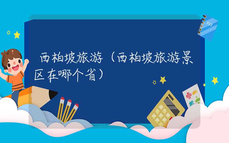 西柏坡旅游（西柏坡旅游景区在哪个省）
