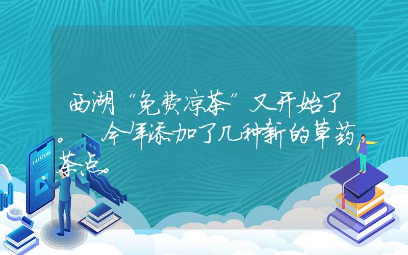 西湖“免费凉茶”又开始了。 今年添加了几种新的草药茶点。