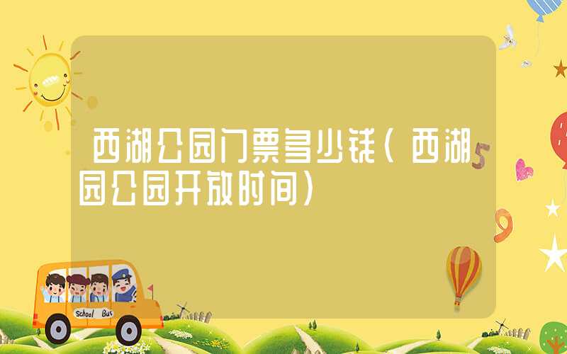 西湖公园门票多少钱（西湖园公园开放时间）