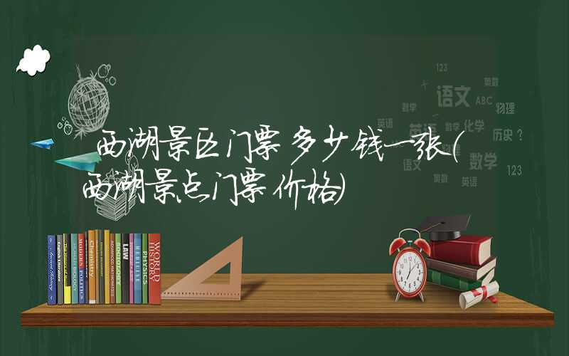 西湖景区门票多少钱一张（西湖景点门票价格）
