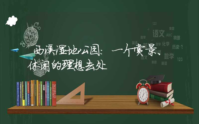 西溪湿地公园：一个赏景、休闲的理想去处