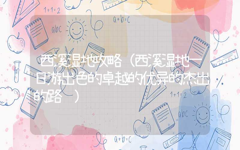 西溪湿地攻略（西溪湿地一日游出色的卓越的优异的杰出的路线）