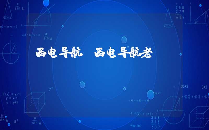 西电导航（西电导航老师）