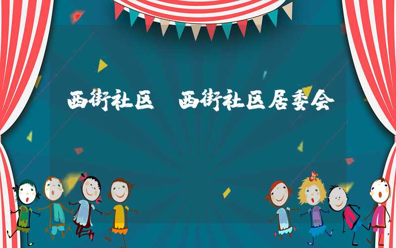 西街社区（西街社区居委会）