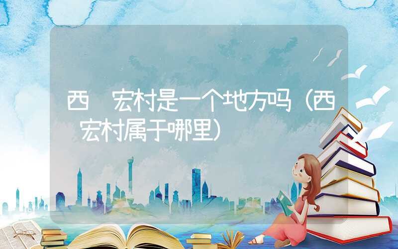 西递宏村是一个地方吗（西递宏村属于哪里）