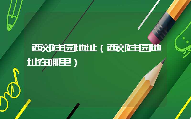 西郊庄园地址（西郊庄园地址在哪里）