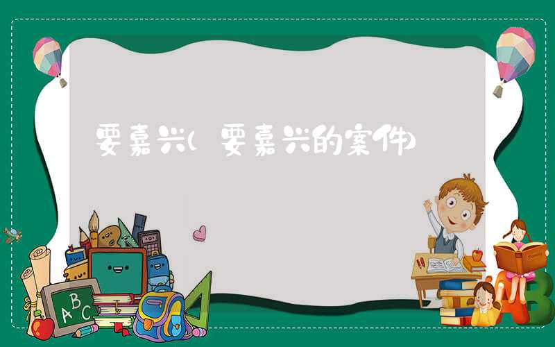 要嘉兴（要嘉兴的案件）