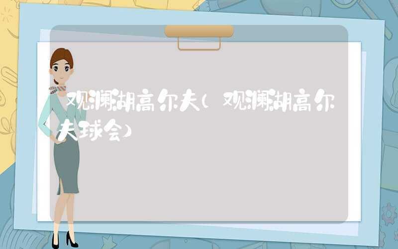 观澜湖高尔夫（观澜湖高尔夫球会）