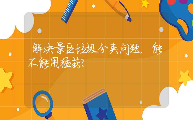 解决景区垃圾分类问题，能不能用猛药？