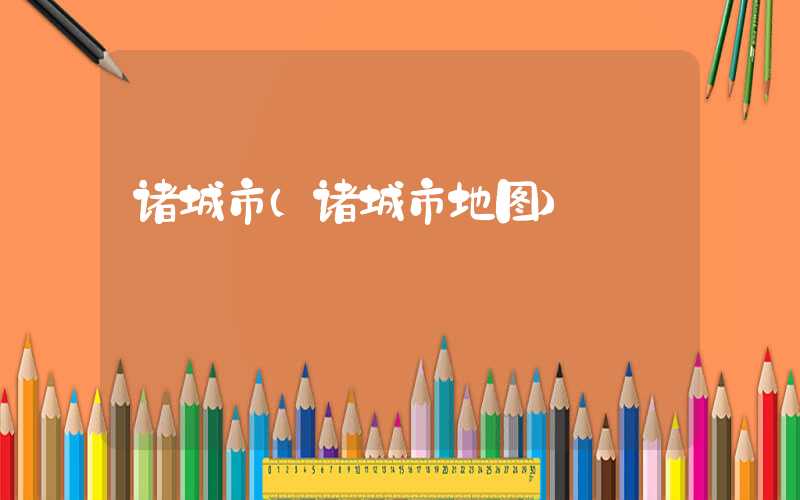 诸城市（诸城市地图）