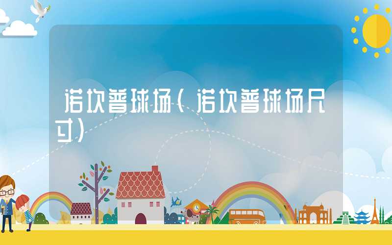 诺坎普球场(诺坎普球场尺寸)