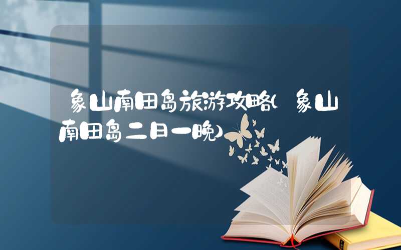 象山南田岛旅游攻略（象山南田岛二日一晚）