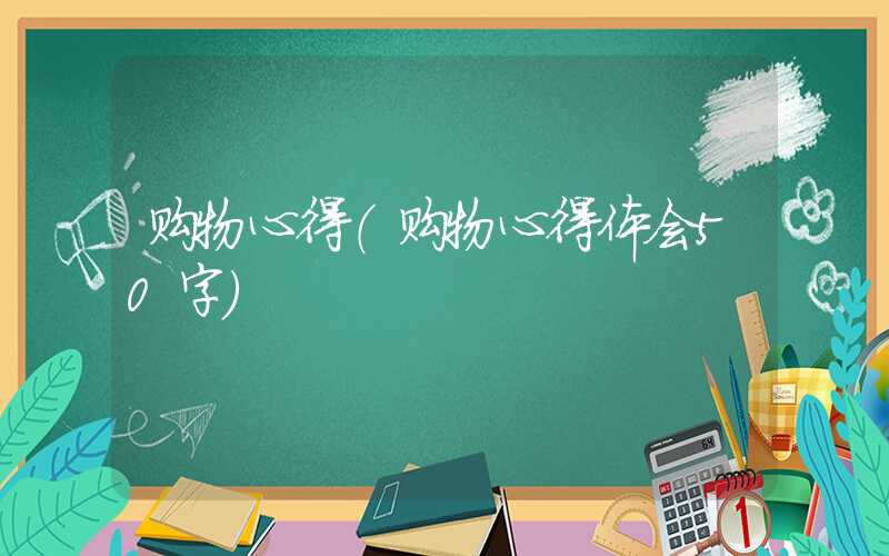 购物心得（购物心得体会50字）