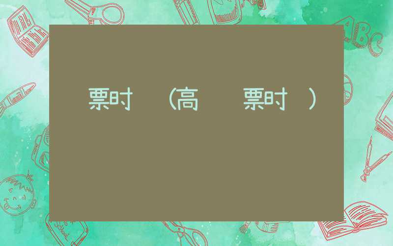购票时间（高铁购票时间）