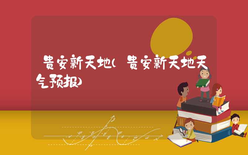 贵安新天地（贵安新天地天气预报）