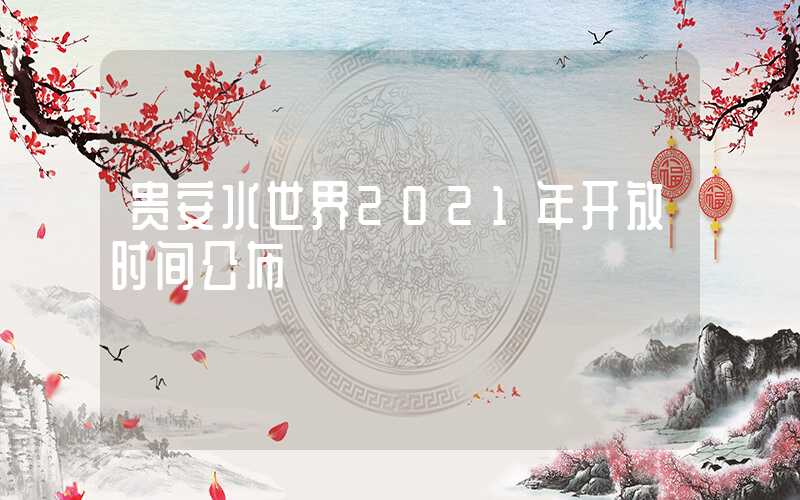贵安水世界2021年开放时间公布