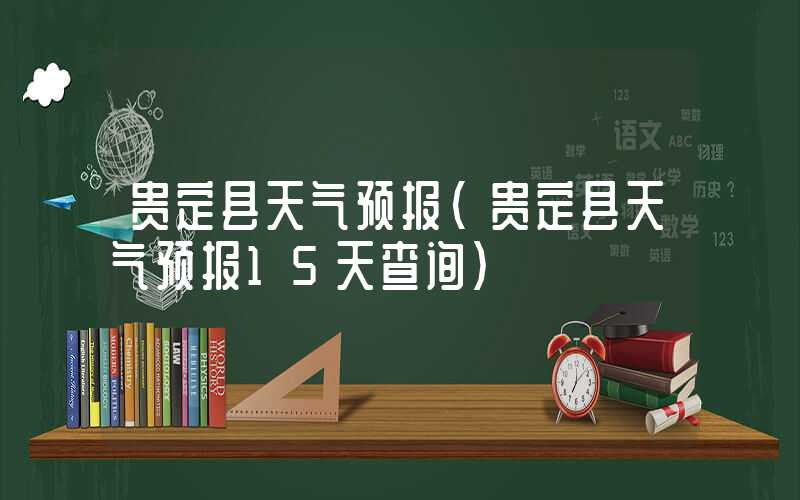 贵定县天气预报（贵定县天气预报15天查询）