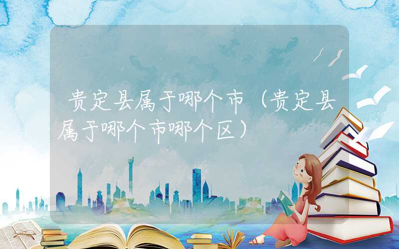 贵定县属于哪个市（贵定县属于哪个市哪个区）