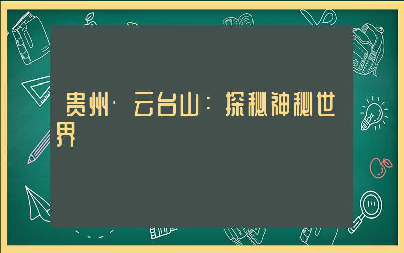 贵州·云台山：探秘神秘世界