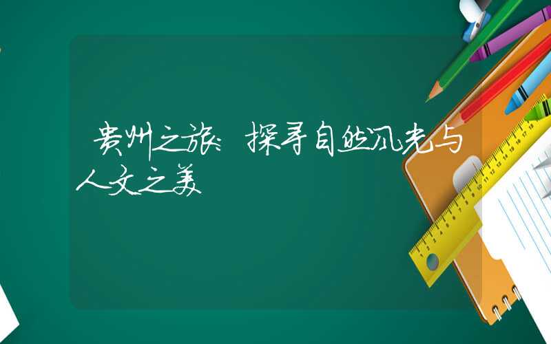 贵州之旅：探寻自然风光与人文之美