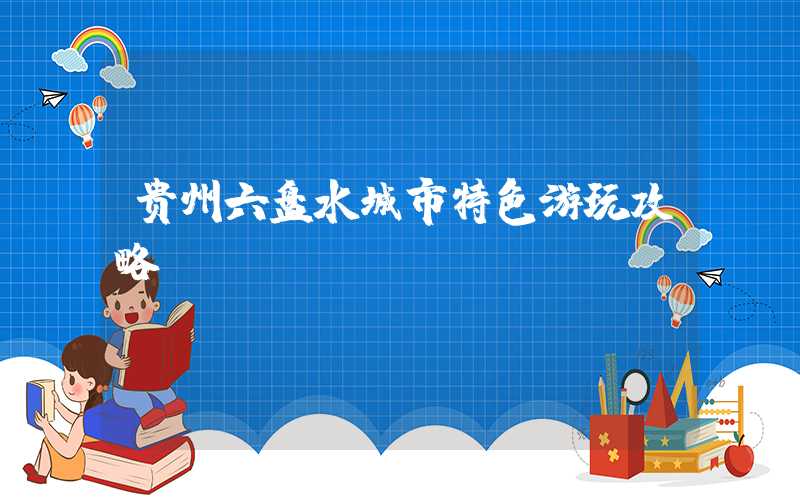 贵州六盘水城市特色游玩攻略