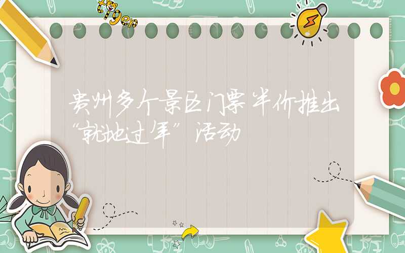 贵州多个景区门票半价推出“就地过年”活动