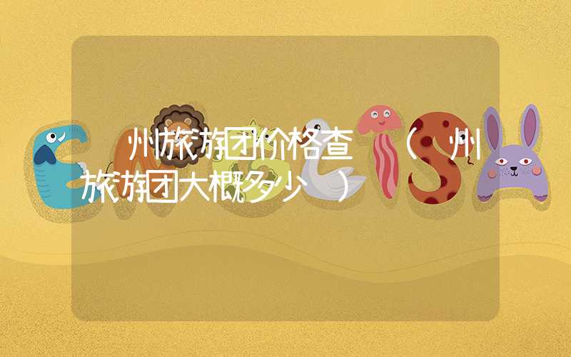 贵州旅游团价格查询(贵州旅游团大概多少钱)