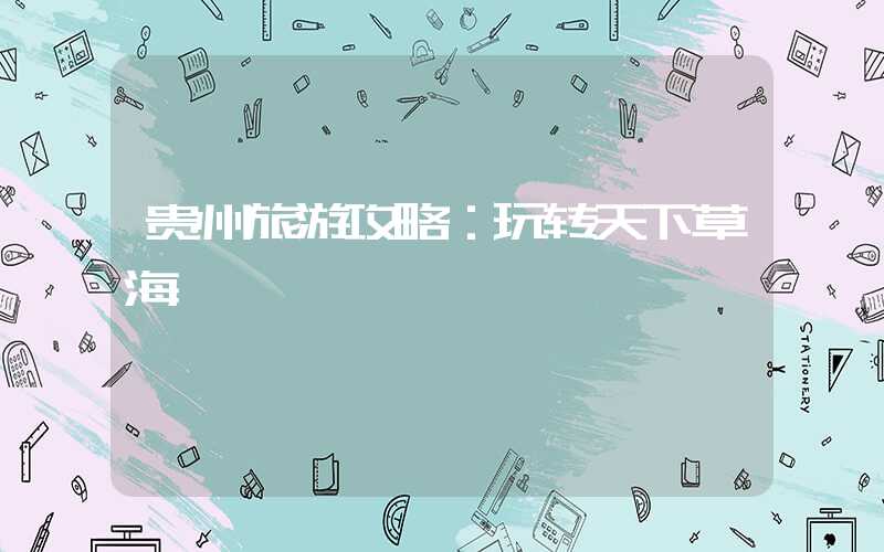 贵州旅游攻略：玩转天下草海