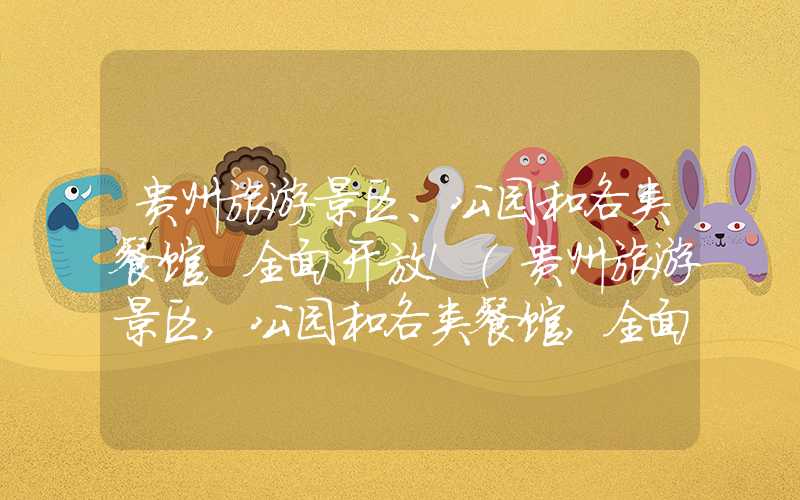贵州旅游景区、公园和各类餐馆，全面开放！（贵州旅游景区,公园和各类餐馆,全面开放的原因）