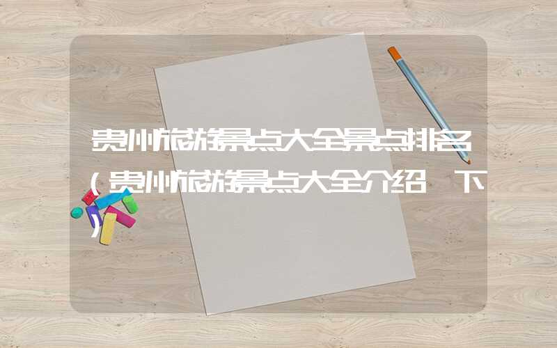 贵州旅游景点大全景点排名（贵州旅游景点大全介绍一下）