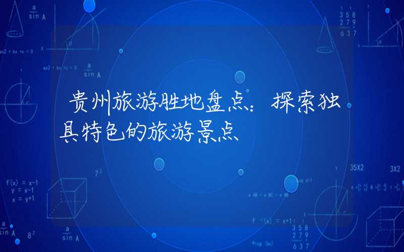 贵州旅游胜地盘点：探索独具特色的旅游景点