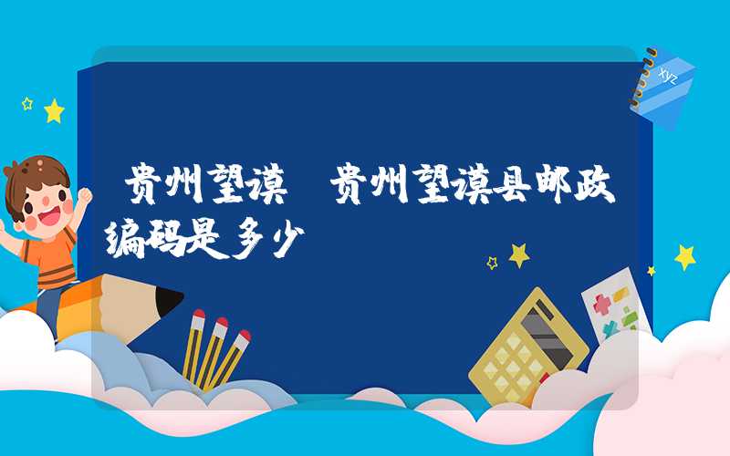 贵州望谟（贵州望谟县邮政编码是多少）