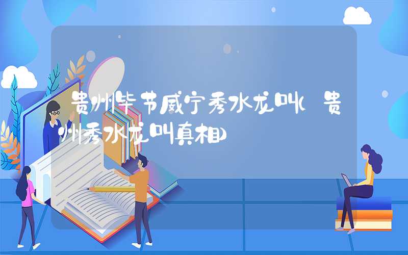 贵州毕节威宁秀水龙叫（贵州秀水龙叫真相）