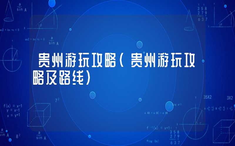 贵州游玩攻略(贵州游玩攻略及路线)
