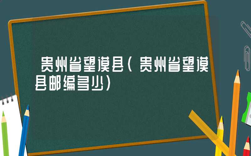 贵州省望谟县（贵州省望谟县邮编多少）