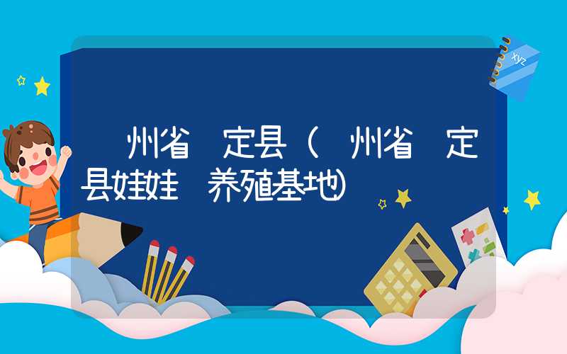 贵州省贵定县（贵州省贵定县娃娃鱼养殖基地）