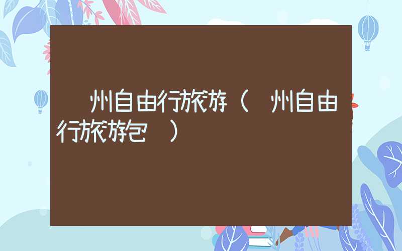 贵州自由行旅游(贵州自由行旅游包车)