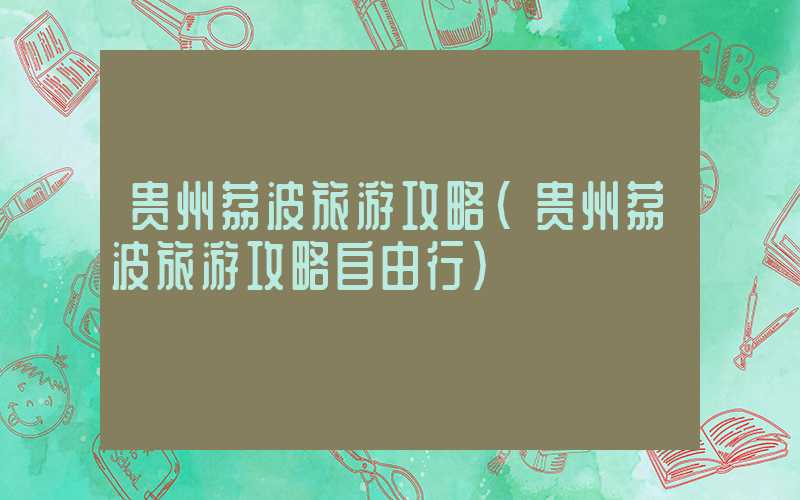 贵州荔波旅游攻略（贵州荔波旅游攻略自由行）