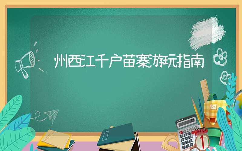 贵州西江千户苗寨游玩指南