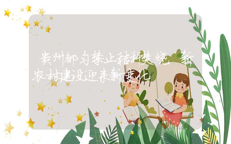 贵州都匀禁止秸秆焚烧,新农村建设迎来新变化